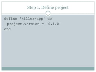 Step 1. Define projectdefine 'killer-app' do project.version= '0.1.0' end