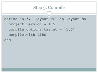 Step 3. Compiledefine 'al', :layout =>  ab_layout doproject.version = 1.5compile.options.target = '1.5'compile.with LIBSend