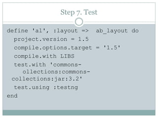 Step 7. Testdefine 'al', :layout =>  ab_layout doproject.version = 1.5compile.options.target = '1.5'compile.with LIBStest.with'commons-	ollections:commons- collections:jar:3.2' test.using:testngend