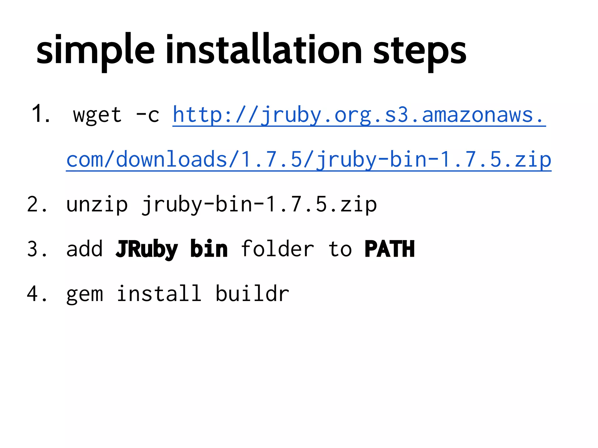 simple installation steps
1. wget -c http://jruby.org.s3.amazonaws.
com/downloads/1.7.5/jruby-bin-1.7.5.zip
2. unzip jruby-bin-1.7.5.zip
3. add JRuby bin folder to PATH
4. gem install buildr

 