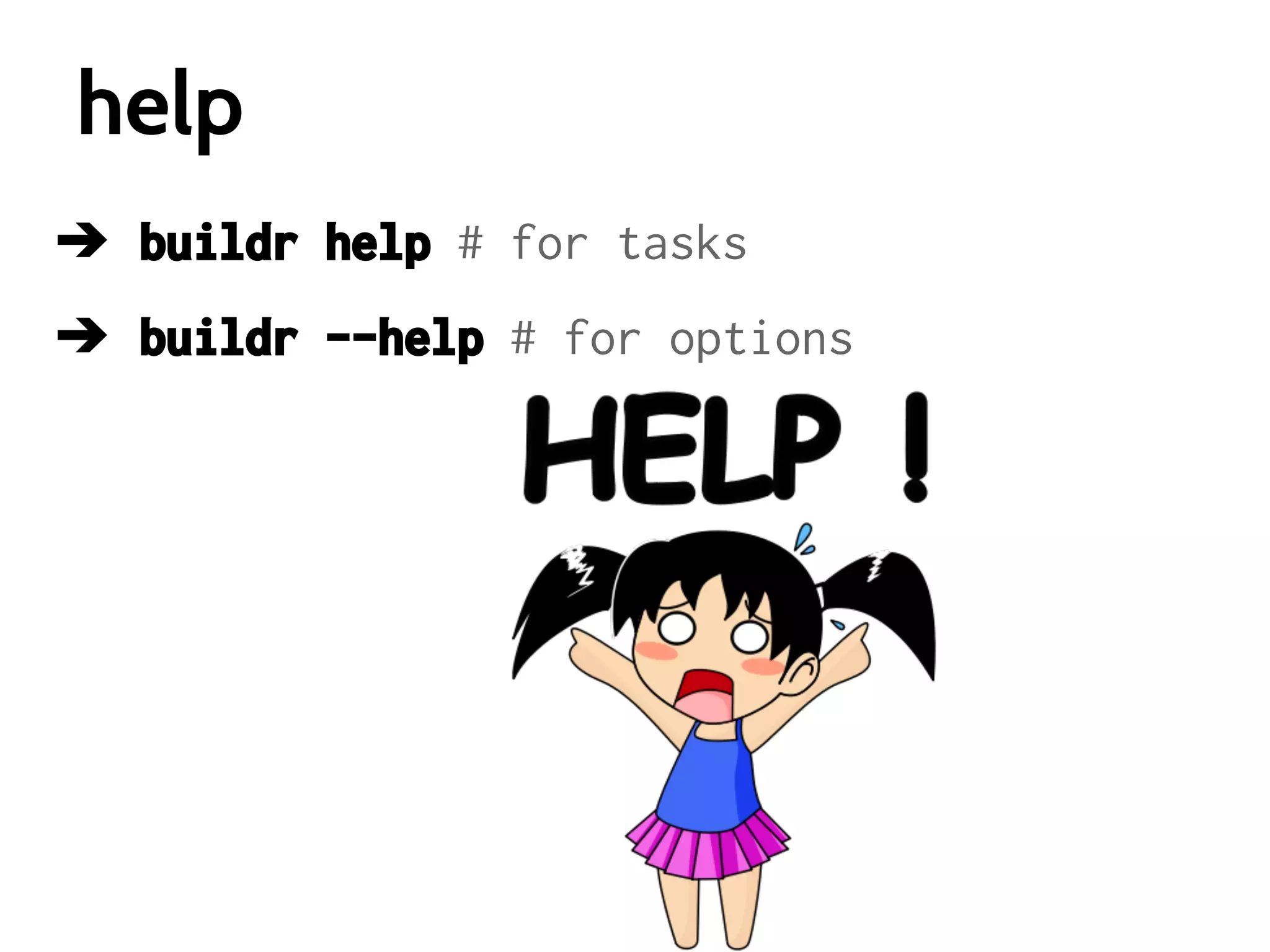 help
➔ buildr help # for tasks
➔ buildr --help # for options

 