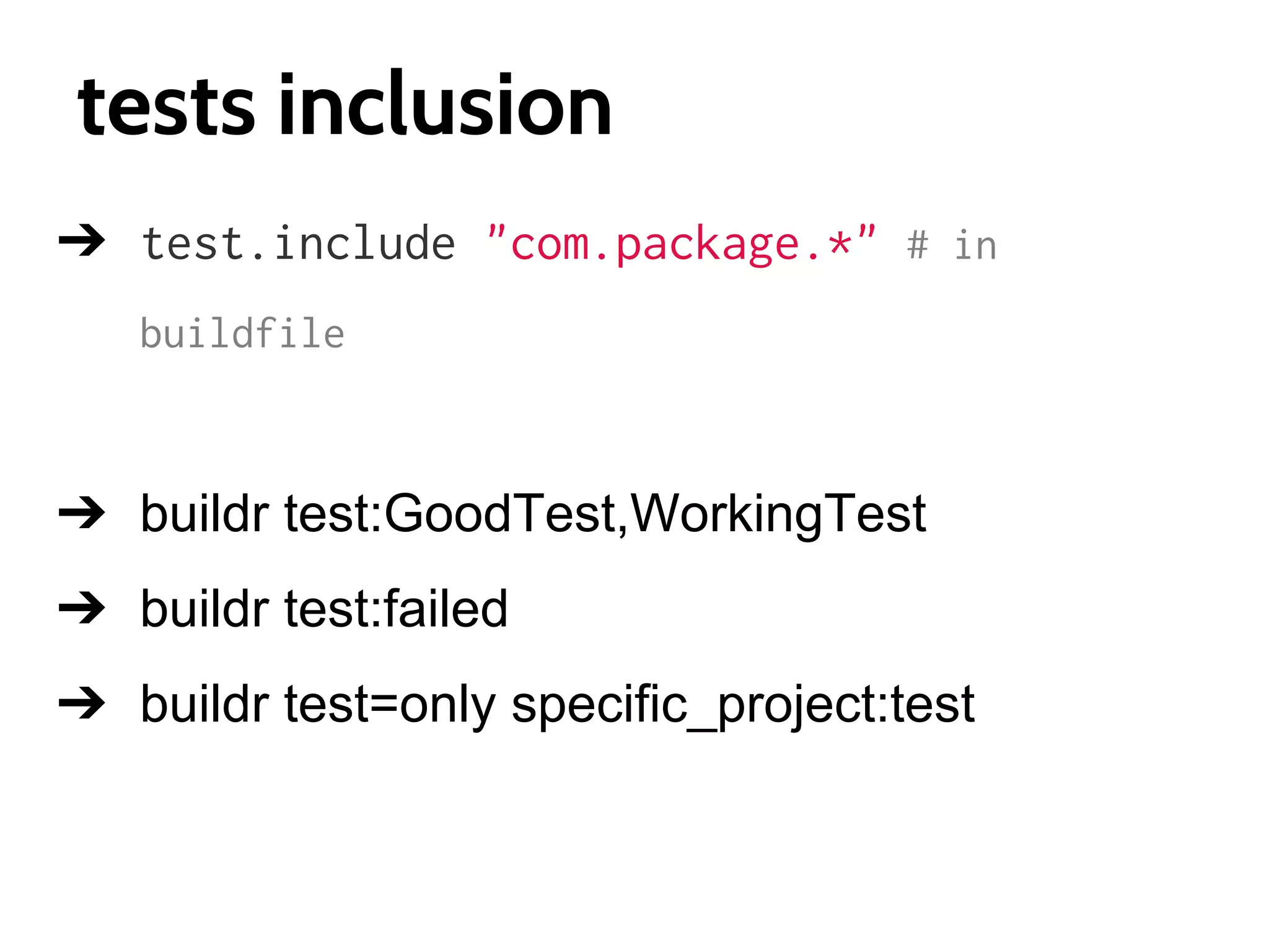 tests inclusion
➔ test.include "com.package.*" # in
buildfile

➔ buildr test:GoodTest,WorkingTest
➔ buildr test:failed
➔ buildr test=only specific_project:test

 