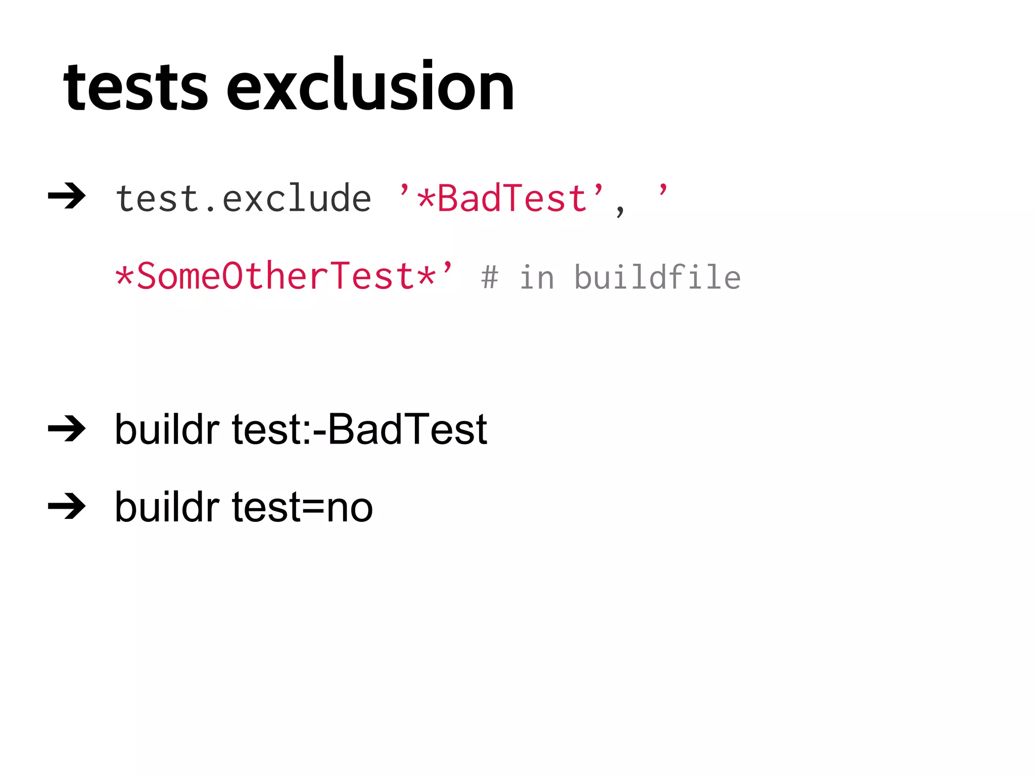 tests exclusion
➔ test.exclude ’*BadTest’, ’
*SomeOtherTest*’ # in buildfile

➔ buildr test:-BadTest
➔ buildr test=no

 