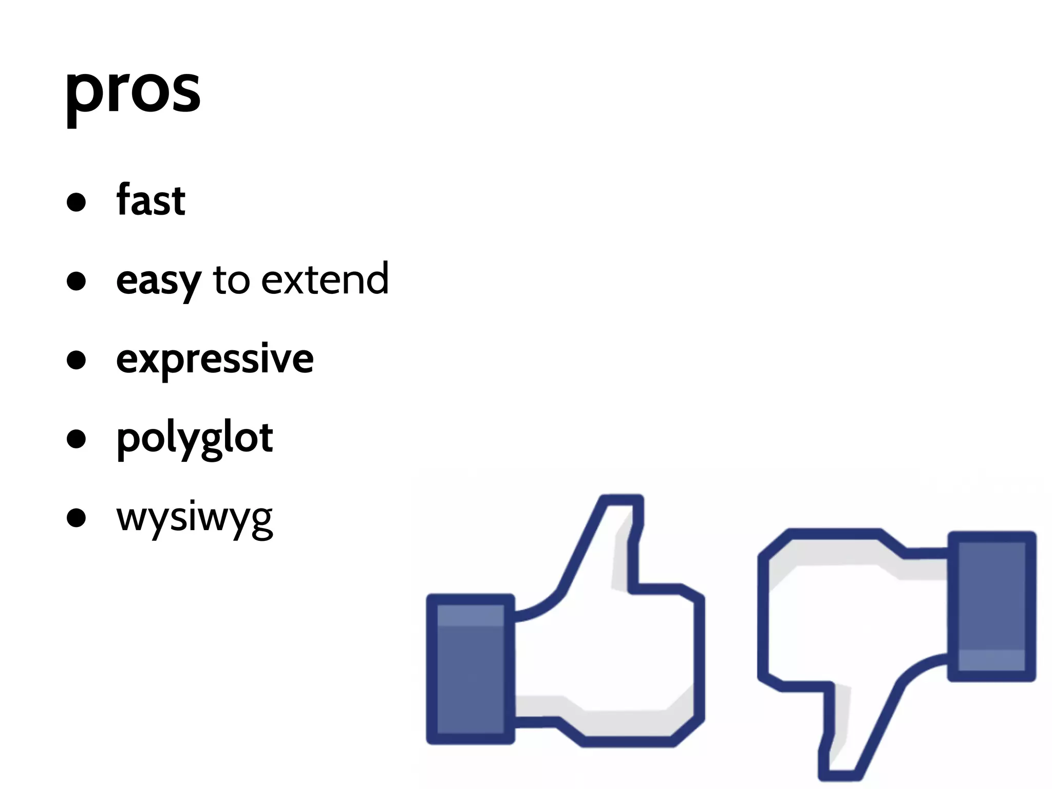 pros
● fast
● easy to extend
● expressive
● polyglot
● wysiwyg

 