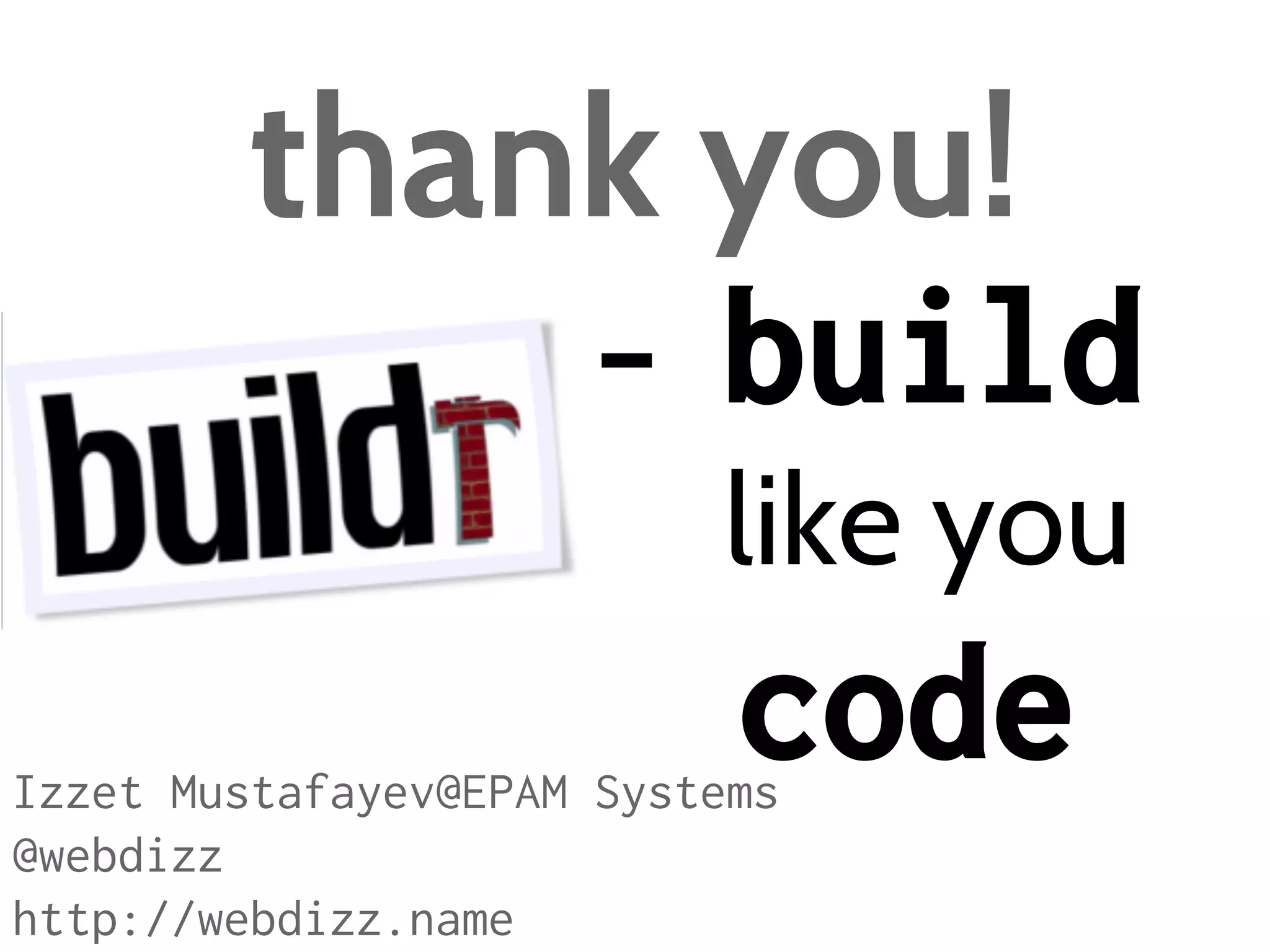 thank you!
- build
like you

code

Izzet Mustafayev@EPAM Systems
@webdizz
http://webdizz.name

 