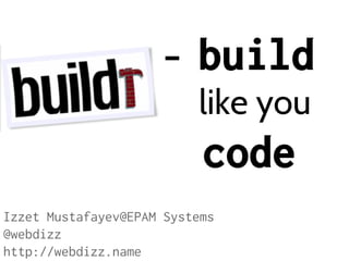 -

build
like you

code
Izzet Mustafayev@EPAM Systems
@webdizz
http://webdizz.name

 