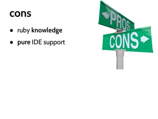 cons
● ruby knowledge
● pure IDE support

 
