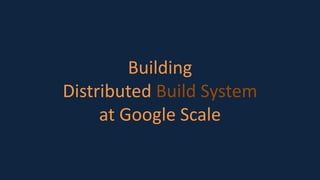 Building
Distributed Build System
at Google Scale
 