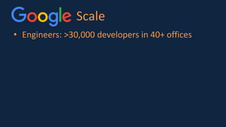 Scale
• Engineers: >30,000 developers in 40+ offices
 