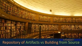 Repository of Artifacts vs Building from Source
Photo by flyingblogspot / CC BY SA
 