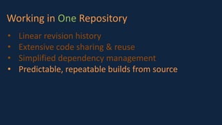Working in One Repository
• Linear revision history
• Extensive code sharing & reuse
• Simplified dependency management
• Predictable, repeatable builds from source
 