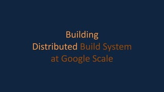 Building
Distributed Build System
at Google Scale
 