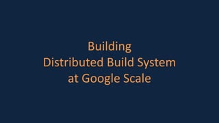 Building
Distributed Build System
at Google Scale
 