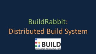 BuildRabbit:
Distributed Build System
 