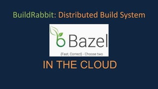BuildRabbit: Distributed Build System
IN THE CLOUD
 