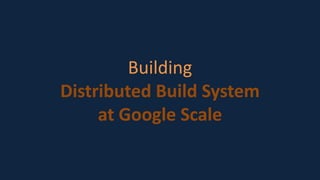 Building
Distributed Build System
at Google Scale
 