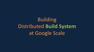 Building
Distributed Build System
at Google Scale
 