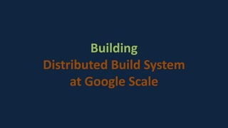 Building
Distributed Build System
at Google Scale
 