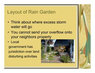 Layout of Rain Garden

• Think about where excess storm
  water will go
• You cannot send your overflow onto
  your neighbors property
• Local
 government has
 jurisdiction over land
 disturbing activities
 