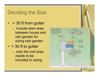 Deciding the Size

• > 30 ft from gutter
  –    include lawn area
      between house and
      rain garden for
      sizing rain garden
• < 30 ft to gutter
  –    only the roof area
      needs to be
      included in sizing
 