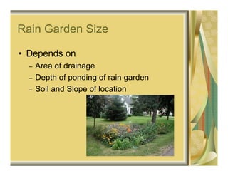 Rain Garden Size

• Depends on
  –   Area of drainage
  –   Depth of ponding of rain garden
  –   Soil and Slope of location
 