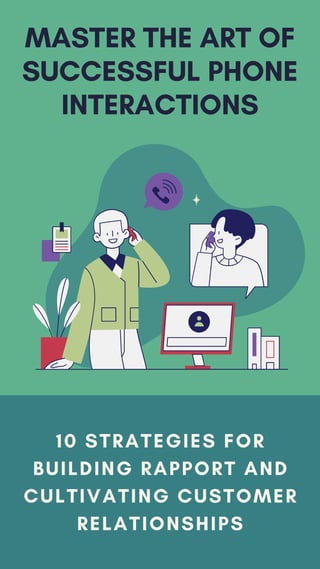10 STRATEGIES FOR
BUILDING RAPPORT AND
CULTIVATING CUSTOMER
RELATIONSHIPS
MASTER THE ART OF
SUCCESSFUL PHONE
INTERACTIONS
 
