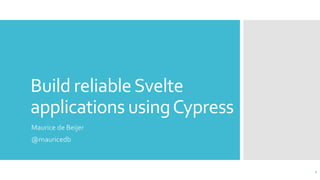 Build reliableSvelte
applications usingCypress
Maurice de Beijer
@mauricedb
1
 