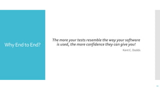 Why End to End?
The more your tests resemble the way your software
is used, the more confidence they can give you!
Kent C. Dodds
11
 