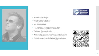  Maurice de Beijer
 The Problem Solver
 Microsoft MVP
 Freelance developer/instructor
 Twitter: @mauricedb
 Web: http://www.TheProblemSolver.nl
 E-mail: maurice.de.beijer@gmail.com
2
 