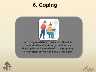 16
6. Coping
A coping mechanism is a survival skill in
times of adversity. An organization can
develop its coping mechanism by preparing
for adversity before hand and being agile.
 