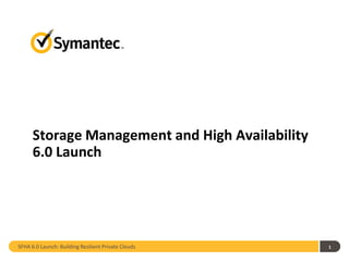 Storage Management and High Availability
      6.0 Launch




SFHA 6.0 Launch: Building Resilient Private Clouds   1
 