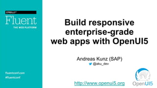 Build responsive
enterprise-grade
web apps with OpenUI5
Andreas Kunz (SAP)
. @aku_dev
http://www.openui5.org
 