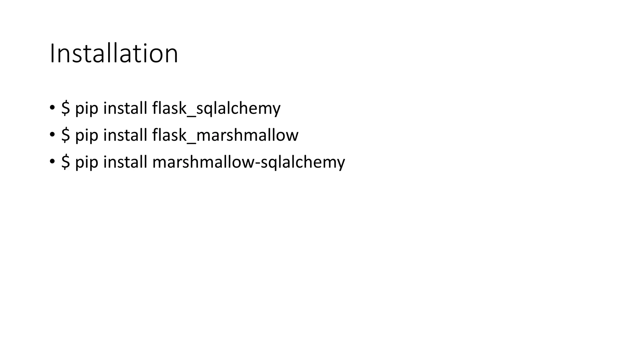 Installation
• $ pip install flask_sqlalchemy
• $ pip install flask_marshmallow
• $ pip install marshmallow-sqlalchemy
 