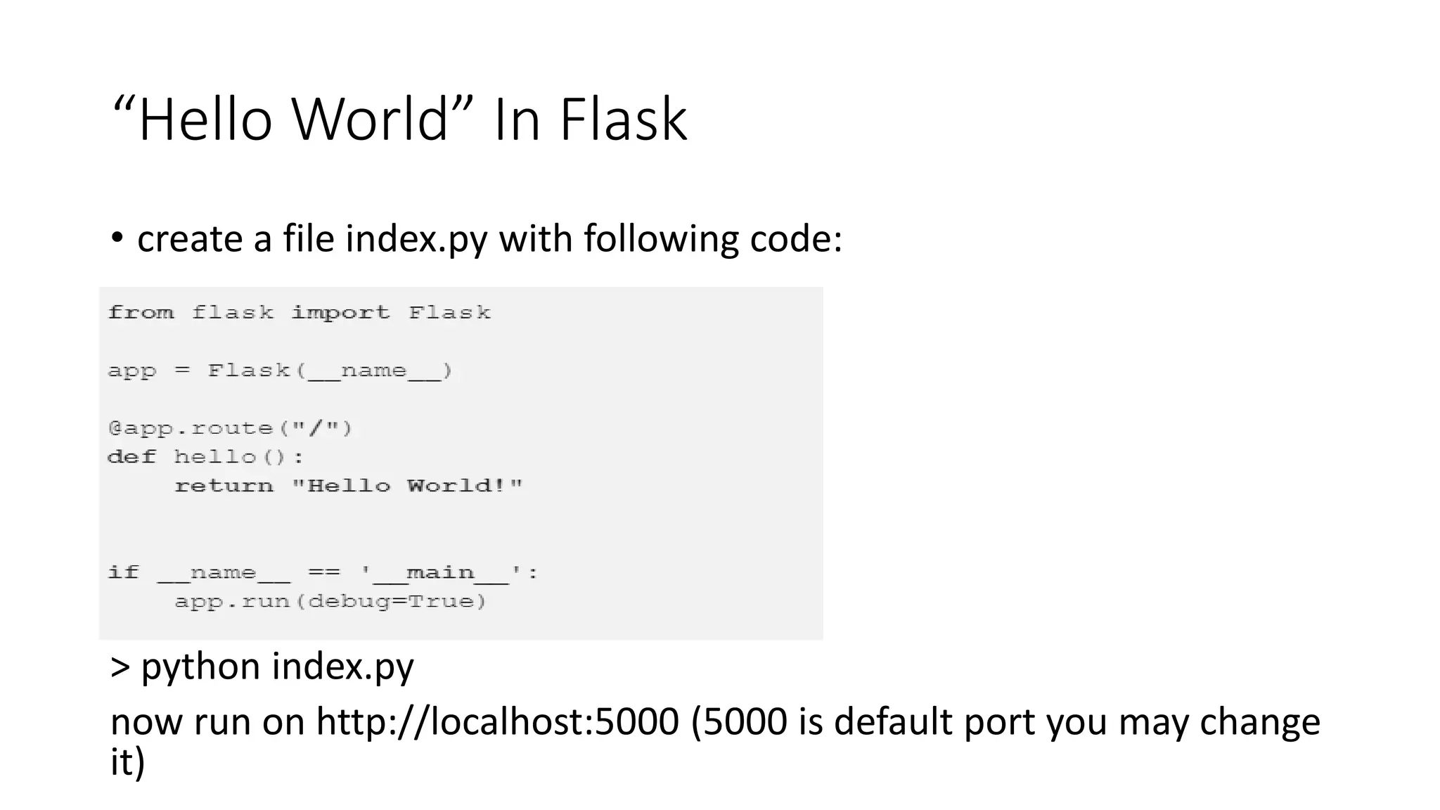 “Hello World” In Flask
• create a file index.py with following code:
> python index.py
now run on http://localhost:5000 (5000 is default port you may change
it)
 