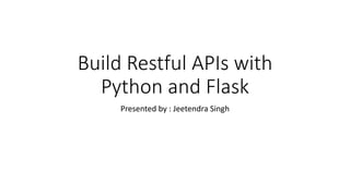 Build Restful APIs with
Python and Flask
Presented by : Jeetendra Singh
 