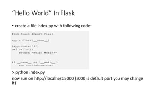 “Hello World” In Flask
• create a file index.py with following code:
> python index.py
now run on http://localhost:5000 (5000 is default port you may change
it)
 