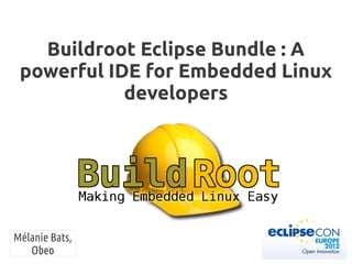 Buildroot Eclipse Bundle : A
powerful IDE for Embedded Linux
developers
Mélanie Bats,
Obeo
 