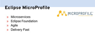 Eclipse MicroProﬁle
» Microservices
» Eclipse Foundation
» Agile
» Delivery Fast
 