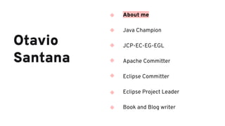 Otavio
Santana
About me
Java Champion
JCP-EC-EG-EGL
Apache Committer
Eclipse Committer
Eclipse Project Leader
Book and Blog writer
 