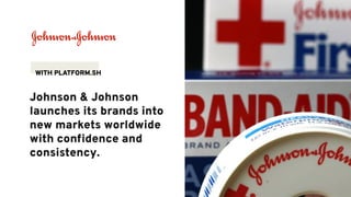 Johnson & Johnson
launches its brands into
new markets worldwide
with conﬁdence and
consistency.
WITH PLATFORM.SH
 