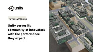 Unity serves its
community of innovators
with the performance
they expect.
WITH PLATFORM.SH
 