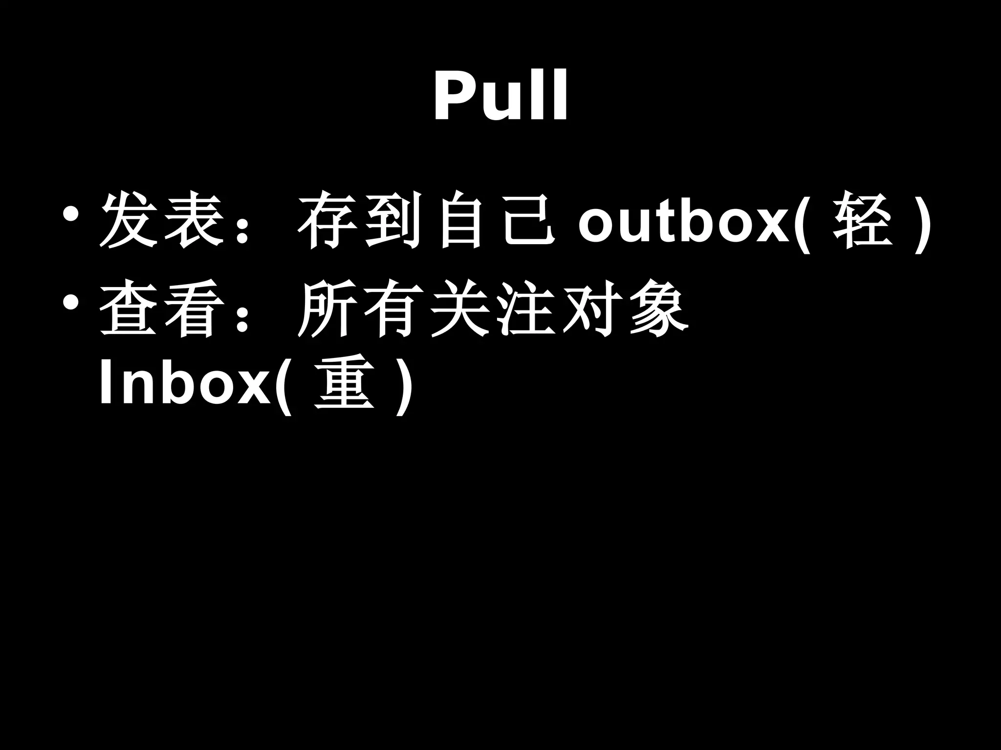 Pull
• 发表：存到自己 outbox( 轻 )
• 查看：所有关注对象
  Inbox( 重 )
 