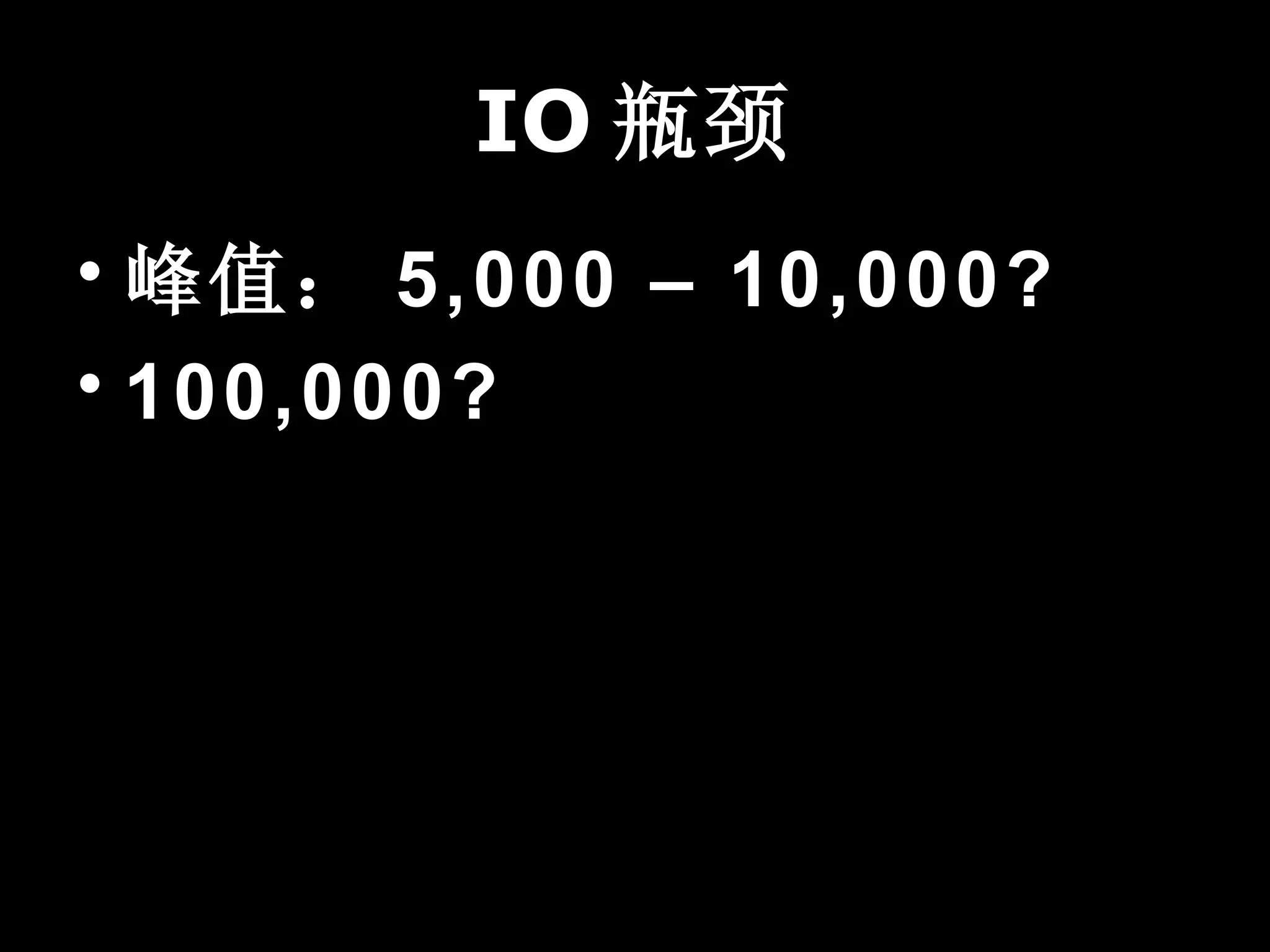 IO 瓶颈
• 峰值： 5,000 – 10,000?
• 100,000?
 