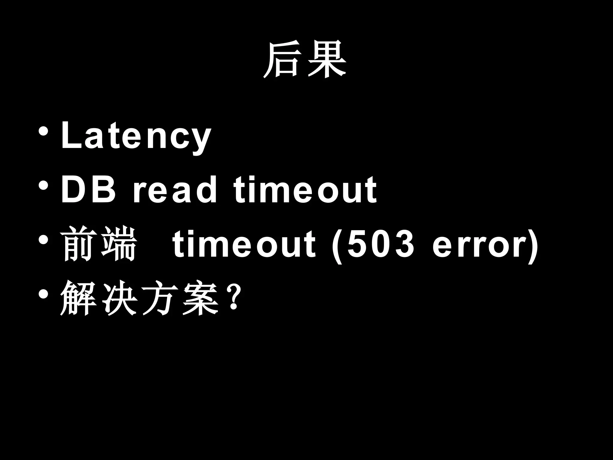 后果
• Latency
• DB read timeout
• 前端 timeout (503 error)
• 解决方案？
 