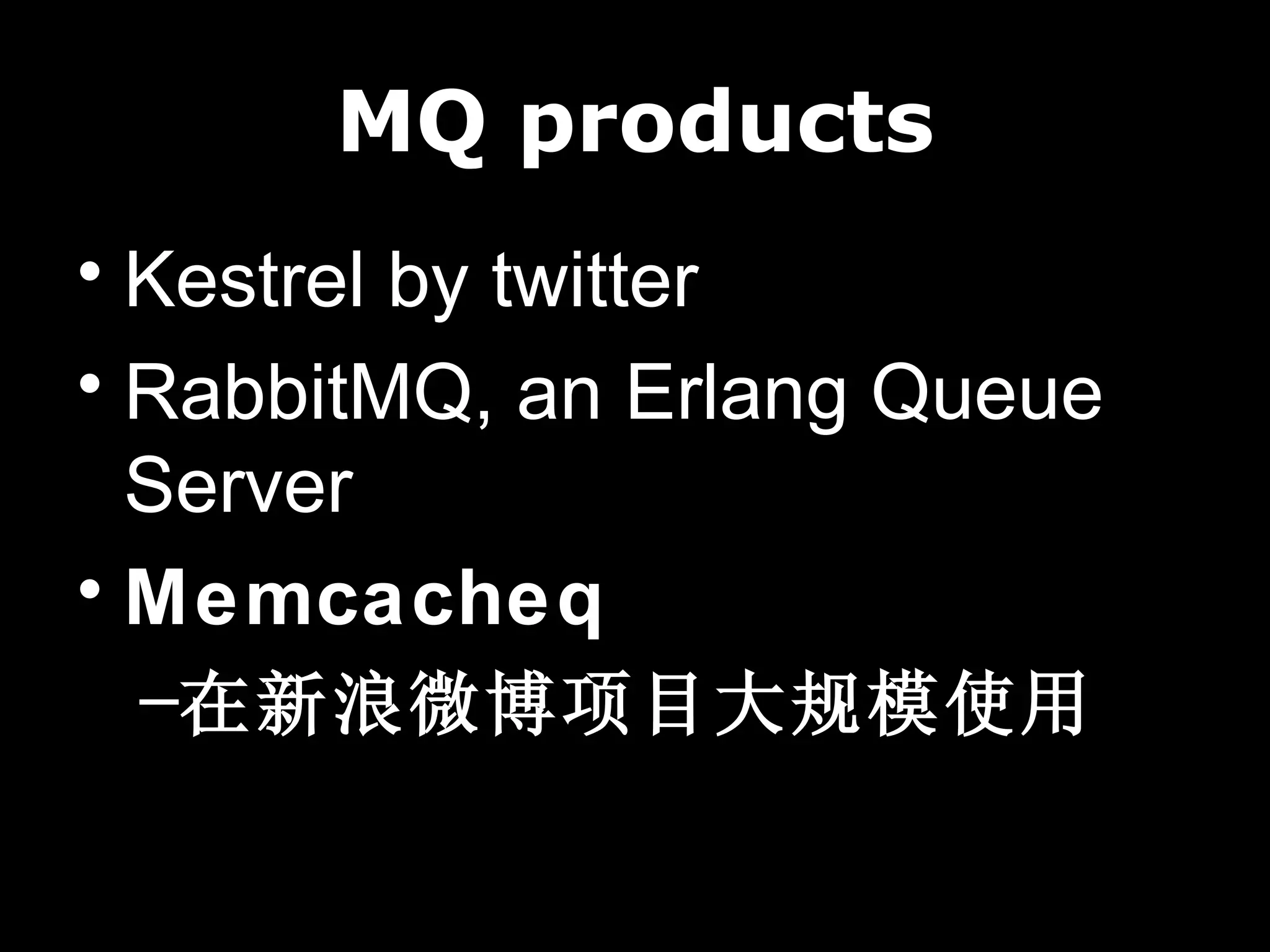 MQ products
• Kestrel by twitter
• RabbitMQ, an Erlang Queue
  Server
• Memcacheq
 –在新浪微博项目大规模使用
 