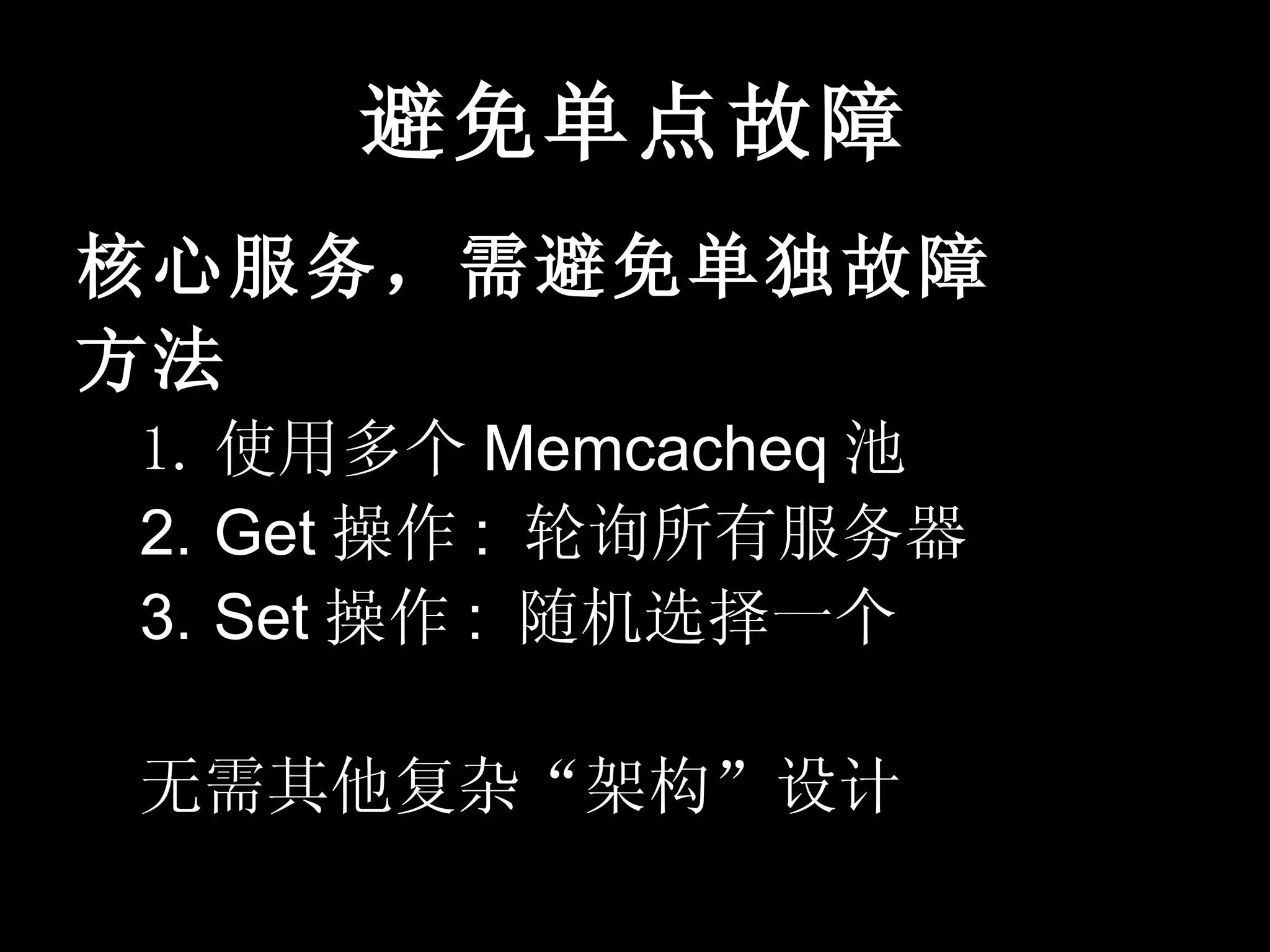避免单点故障
核心服务，需避免单独故障
方法
1. 使用多个 Memcacheq 池
2. Get 操作 : 轮询所有服务器
3. Set 操作 : 随机选择一个

无需其他复杂“架构”设计
 