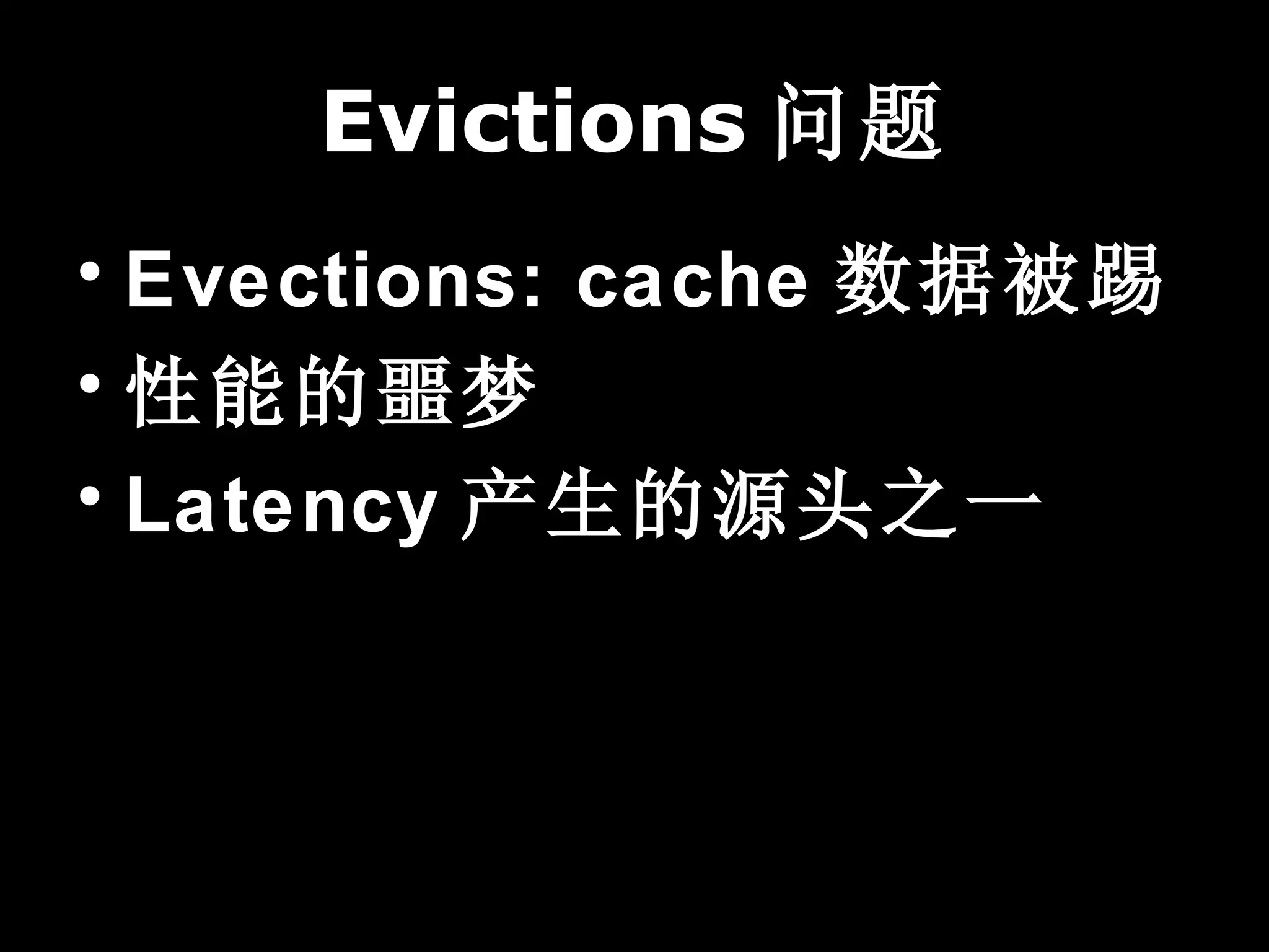 Evictions 问题
• Evections: cache 数据被踢
• 性能的噩梦
• Latency 产生的源头之一
 