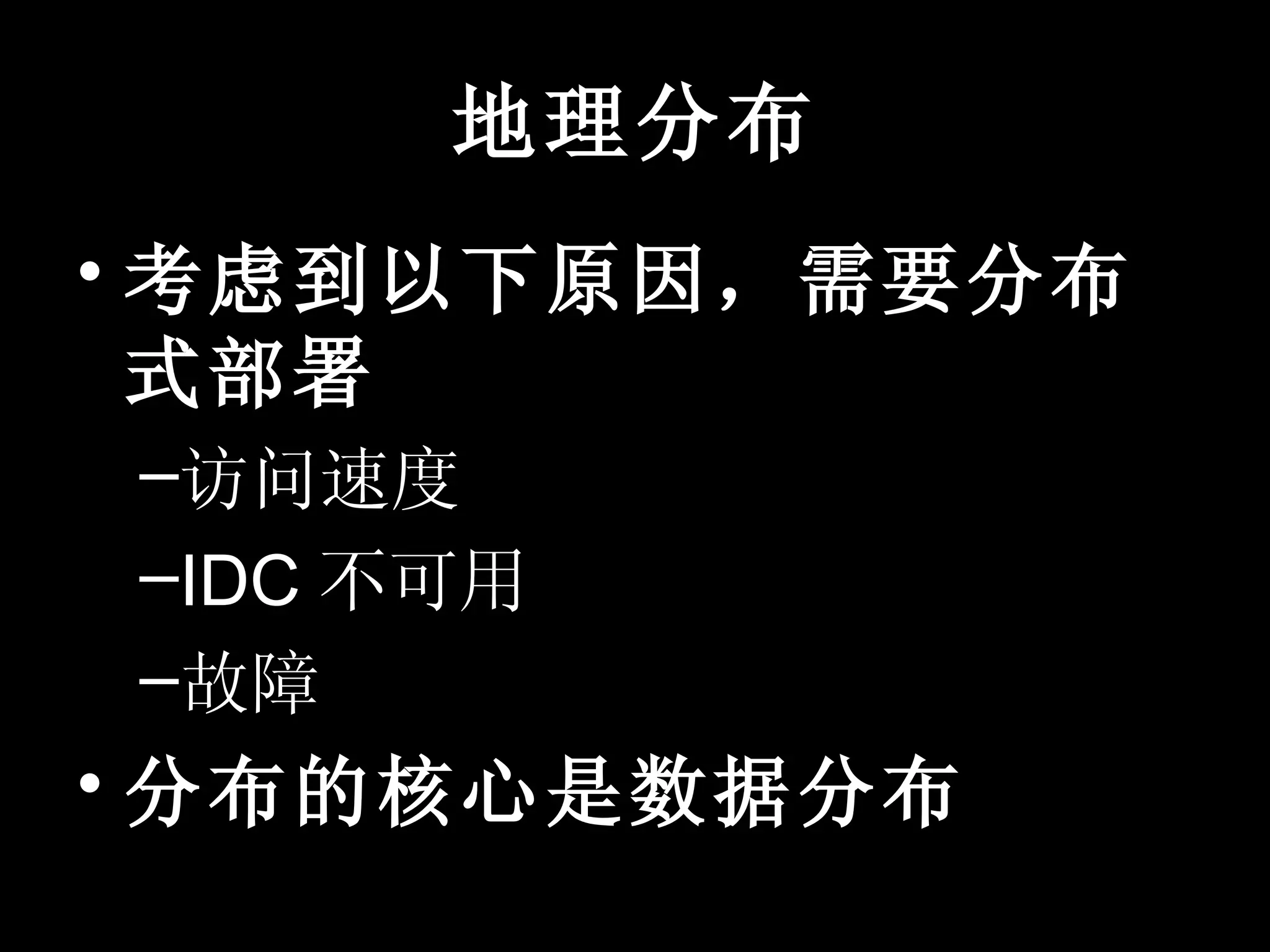 地理分布
• 考虑到以下原因，需要分布
  式部署
–访问速度
–IDC 不可用
–故障
• 分布的核心是数据分布
 