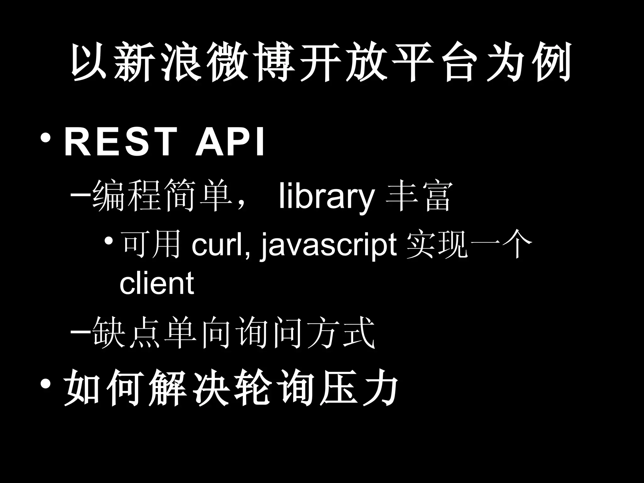 以新浪微博开放平台为例
• REST API
 –编程简单， library 丰富
  • 可用 curl, javascript 实现一个
    client
 –缺点单向询问方式
• 如何解决轮询压力
 