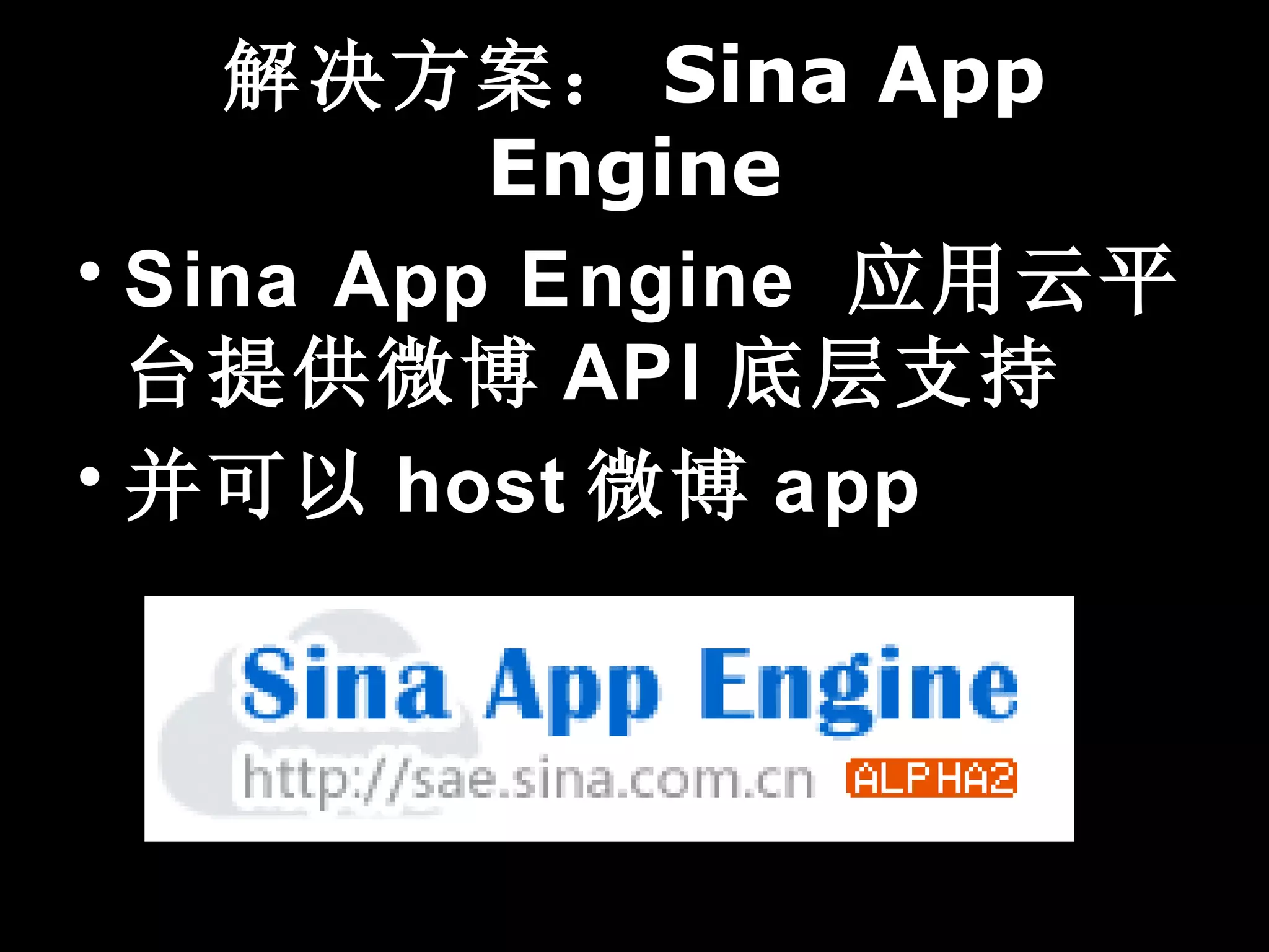 解决方案： Sina App
          Engine
• Sina App Engine 应用云平
  台提供微博 API 底层支持
• 并可以 host 微博 app
 